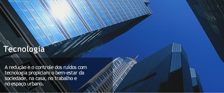 Tecnologia - A redução e o controle dos ruídos com tecnologia propiciam o bem-estar da sociedade na casa, no trabalho e no espaço urbano.